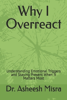 Paperback Why I Overreact: Understanding Emotional Triggers and Staying Present When It Matters Most Book