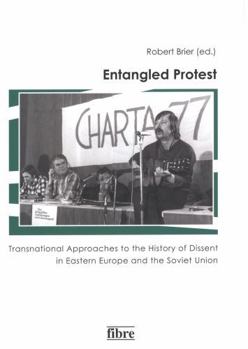 Entangled Protest: Transnational Approaches to the History of Dissent in Eastern Europe and the Soviet Union