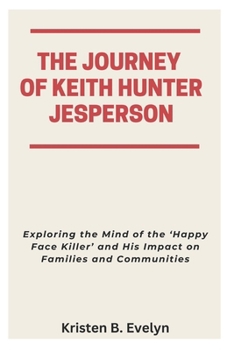Paperback The Journey of Keith Hunter Jesperson: Exploring the Mind of the 'Happy Face Killer' and His Impact on Families and Communities Book
