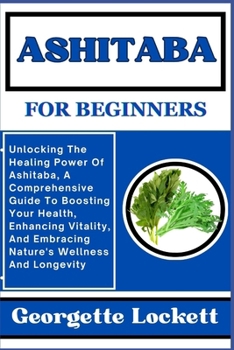 Paperback Ashitaba for Beginners: Unlocking The Healing Power Of Ashitaba, A Comprehensive Guide To Boosting Your Health, Enhancing Vitality, And Embrac Book