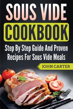 Paperback Sous Vide Cookbook: Step By Step Guide And Proven Recipes For Sous Vide Meals Book