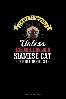 Paperback Always Be Yourself Unless You Can Be A Siamese Cat Then Be A Siamese Cat: Workout Log Book