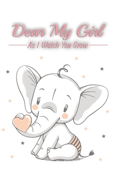 Dear my Girl as i watch you grow: Blank Journal A thoughtful Gift for New Modern Mothers Parents Write Memories now Read them later Treasure this lovely babe time capsule keepsake forever, Blank, 6 x 