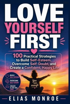 Paperback Love Yourself First: 100 Practical Strategies to Build Self-Esteem, Overcome Self-Doubt, and Create a Confident, Happy Life Book