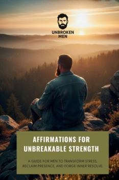 Paperback Unbroken Men - Affirmations for Unbreakable Strength: A guide for men to transform stress, reclaim presence, and forge inner resolve. Book