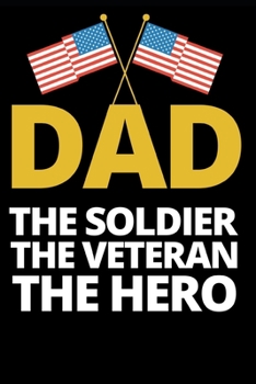 Dad The Soldier The Veteran The Hero: Veteran Notebook/Journal (6” X 9”) Great Appreciation Gift For Veterans, Patriots, Soldiers