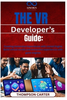 The VR Developer’s Guide: Creating Immersive Experiences with Unreal Engine Build virtual worlds and immersive experiences with game engines