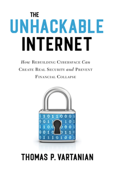 Hardcover The Unhackable Internet: How Rebuilding Cyberspace Can Create Real Security and Prevent Financial Collapse Book