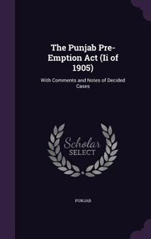 Hardcover The Punjab Pre-Emption ACT (II of 1905): With Comments and Notes of Decided Cases Book