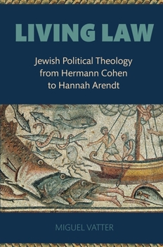 Living Law: Jewish Political Theology from Hermann Cohen to Hannah Arendt