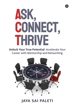 Paperback Ask, Connect, Thrive: Unlock Your True Potential- Accelerate Your Career with Mentorship and Networking Book