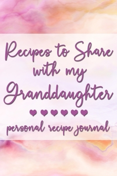 Recipes to Share With My Granddaughter: Personal Recipe Journal | A Family Heirloom Notebook to Share Special Handwritten Recipes with Those Who Mean the Most to You | MAKES A GREAT GIFT!