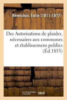 Paperback Des Autorisations de Plaider, Nécessaires Aux Communes Et Établissemens Publics [French] Book