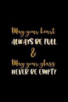 May Your Heart Always Be Full & May Your Glass Never Be Empty: All Purpose 6x9" Blank Lined Notebook Journal Way Better Than A Card Trendy Unique Gift Colorful Cheers