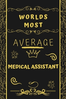 Worlds Most Average Medical Assistant: Perfect Gag Gift For An Average Medical Assistant Who Deserves This Award! | Blank Lined Notebook Journal | 120 ... Format | Office | Birthday | Christmas | Xmas