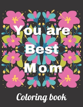 You Are The Best Mom Coloring Book: A coloring book for adult women, mothers day gifts (floral pattern with heart background)