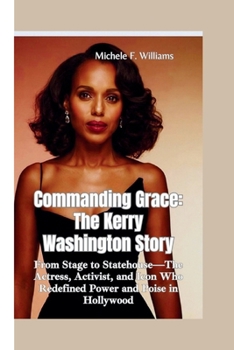COMMANDING GRACE–THE KERRY WASHINGTON STORY: From Stage to Statehouse—The Actress, Activist, and Icon Who Redefined Power and Poise in Hollywood