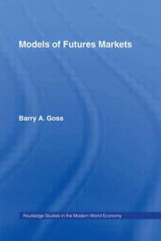 Models of Futures Markets (Routledge Studies in the Modern World Economy, 18)