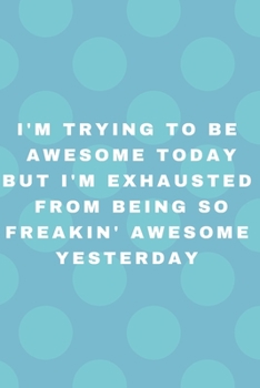Paperback I'm Trying To Be Awesome Today But I'm Exhausted From Being so Freakin' Awesome Yesterday: Colourful, Positive, Inspire, Notebook, Journal, Diary (110 Book