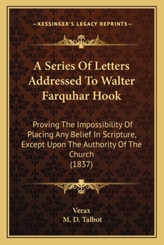 Paperback A Series Of Letters Addressed To Walter Farquhar Hook: Proving The Impossibility Of Placing Any Belief In Scripture, Except Upon The Authority Of The Book