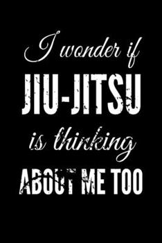 I Wonder if Jiu-jitsu is Thinking About Me Too: Bjj Journal Notebook. Brazilian Jiu jitsu Training Field Notes. Jiu jitsu Gifts