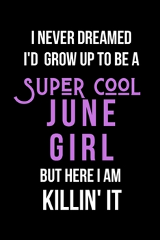 I Never Dreamed I'd Grow Up to Be a Super Cool June Girl But Here I am Killin' It: Inspirational Quotes Blank Lined Journal
