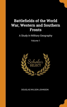 Hardcover Battlefields of the World War, Western and Southern Fronts: A Study in Military Geography; Volume 1 Book