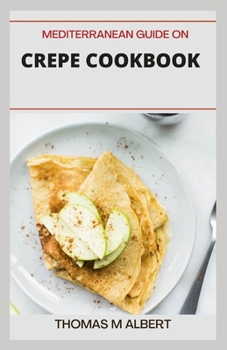 Paperback Mediterranean Guide on Crepe Cookbook: Easy and Cook Delicious Crepe Recipes Cookbook for Every Meal Book