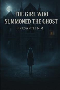 The Girl Who Summoned the Ghost: A Supernatural Mystery Where Summoning a Spirit Unleashes a Deadly Game of Courage, Shadows, and Unfinished Stories.