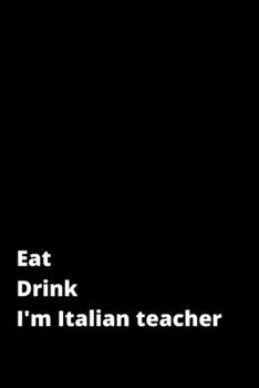 Eat Drink I'm Italian teacher: Italian teacher gift italian gift idea journal line, notebook for italian teach 100 page 6x9