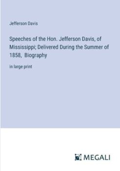 Paperback Speeches of the Hon. Jefferson Davis, of Mississippi; Delivered During the Summer of 1858, Biography: in large print Book