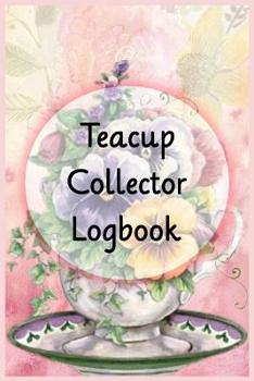 Teacup Collector Logbook: Logbook to track your teacups, saucers, and teapots collection