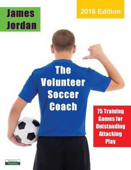 Paperback The Volunteer Soccer Coach: 75 Training Games for Outstanding Attacking Play Book