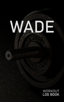 Wade: Blank Daily Workout Log Book | Track Exercise Type, Sets, Reps, Weight, Cardio, Calories, Distance & Time | Space to Record Stretches, Warmup, ... First Name Initial W Dumbbell Cover