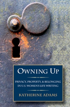 Hardcover Owning Up: Privacy, Property, and Belonging in U.S. Women's Life Writing, 1840-1890 Book