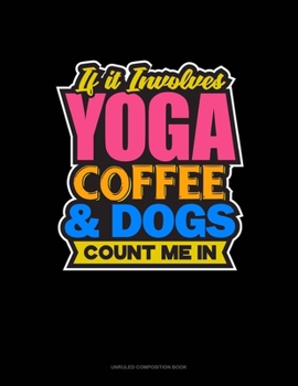 Paperback If It Involves Yoga Coffee & Dogs Count Me In: Unruled Composition Book