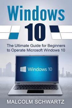 Paperback Windows 10: The Ultimate Guide for Beginners to Operate Microsoft Windows 10 Book