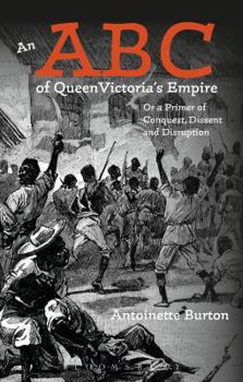 Paperback An ABC of Queen Victoria's Empire: Or a Primer of Conquest, Dissent and Disruption Book