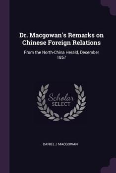 Dr. Macgowan's Remarks on Chinese Foreign Relations: From the North-China Herald, December 1857