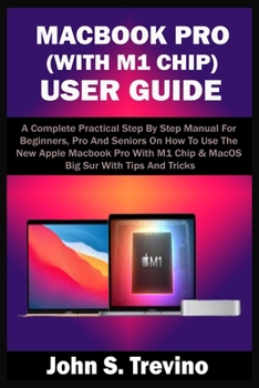 Paperback MACBOOK PRO (WITH M1 CHIP) USER GUIDE: A Complete Practical Step By Step Manual For Beginners, Pro And Seniors On How To Use The New Apple Macbook Pro With M1 Chip & MacOS Big Sur With Tips & Trick Book