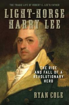 Hardcover Light-Horse Harry Lee: The Rise and Fall of a Revolutionary Hero - The Tragic Life of Robert E. Lee's Father Book