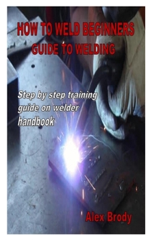 Paperback How to Weld Beginners Guide to Welding: Step by step training guide on welder handbook Book