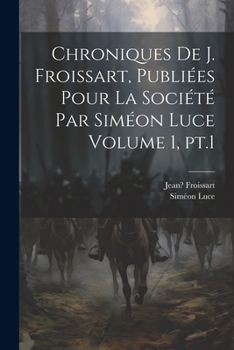 Paperback Chroniques de J. Froissart, publiées pour la Société par Siméon Luce Volume 1, pt.1 [French] Book