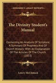 The Divinity Student's Manual: Containing An Analysis Of Scripture; A Summary Of Prophecy And Of Church History; With An Explanation Of The Articles Of The Church
