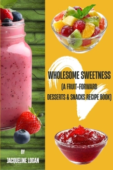 Wholesome Sweetness 2: (A Fruit-Forward Desserts & Snacks Recipe Book): Companion to the original Wholesome Sweetness: (A Fruit-based Dessert Recipe Book)