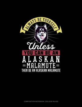 Paperback Always Be Yourself Unless You Can Be An Alaskan Malamute Then Be An Alaskan Malamute: Composition Notebook - College Ruled Book