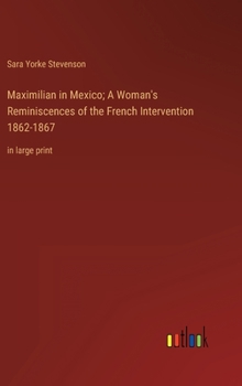 Maximilian in Mexico; A Woman's Reminiscences of the French Intervention 1862-1867: in large print