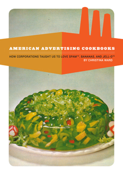 Paperback American Advertising Cookbooks: How Corporations Taught Us to Love Bananas, Spam, and Jell-O Book