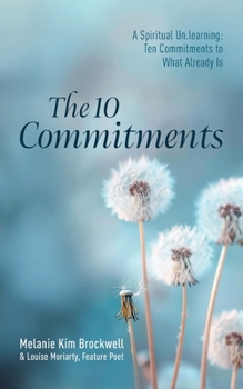 The 10 Commitments: A Spiritual Un.learning: Ten Commitments to What Already Is