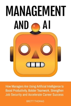 Paperback Management and AI: How Managers Are Using Artificial Intelligence to Boost Productivity, Bolster Teamwork, Strengthen Job Security and Accelerate Care Book